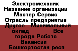 Электромеханик › Название организации ­ Мастер Сервис › Отрасль предприятия ­ Другое › Минимальный оклад ­ 30 000 - Все города Работа » Вакансии   . Башкортостан респ.,Октябрьский г.